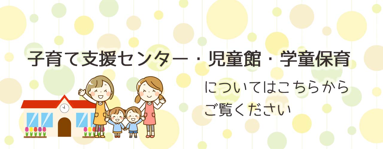 子育て支援センター・児童館・学童保育についてはこちらからご覧ください。